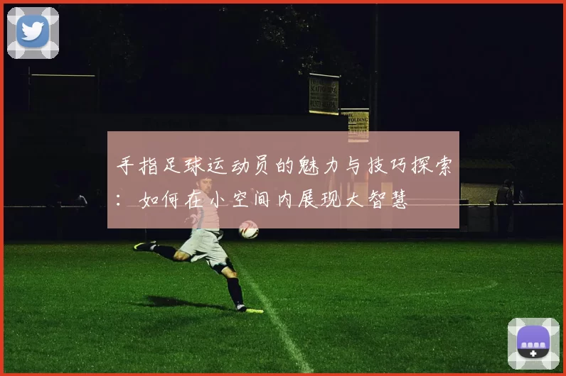 手指足球运动员的魅力与技巧探索：如何在小空间内展现大智慧