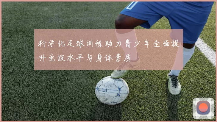 科学化足球训练助力青少年全面提升竞技水平与身体素质