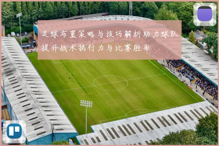 足球布置策略与技巧解析助力球队提升战术执行力与比赛胜率