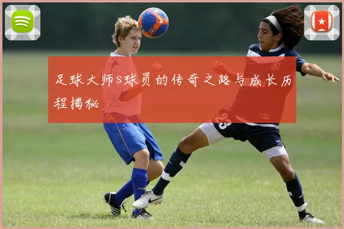 足球大师s球员的传奇之路与成长历程揭秘
