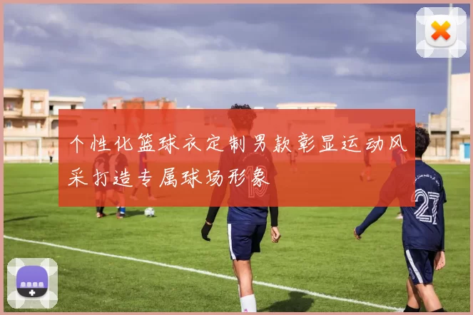 个性化篮球衣定制男款彰显运动风采打造专属球场形象