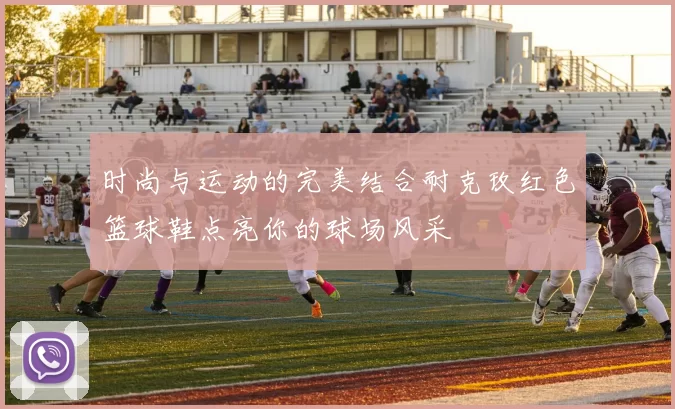 时尚与运动的完美结合耐克玫红色篮球鞋点亮你的球场风采